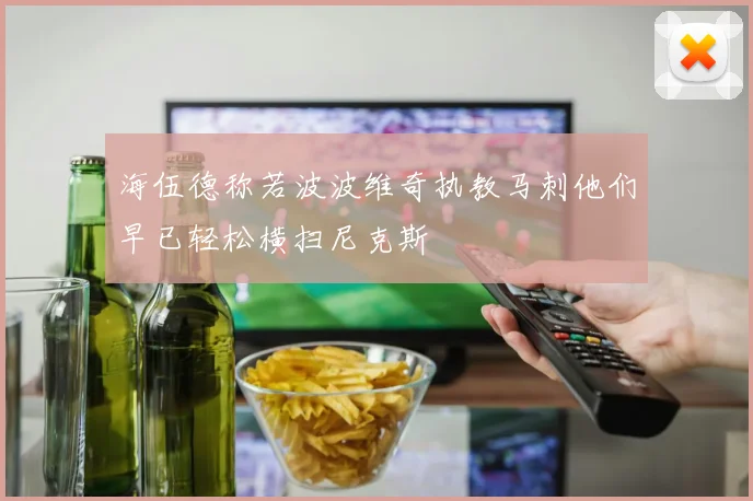 海伍德称若波波维奇执教马刺他们早已轻松横扫尼克斯
