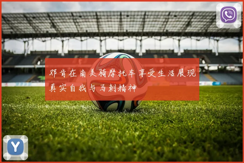 邓肯在南美骑摩托车享受生活展现真实自我与马刺精神