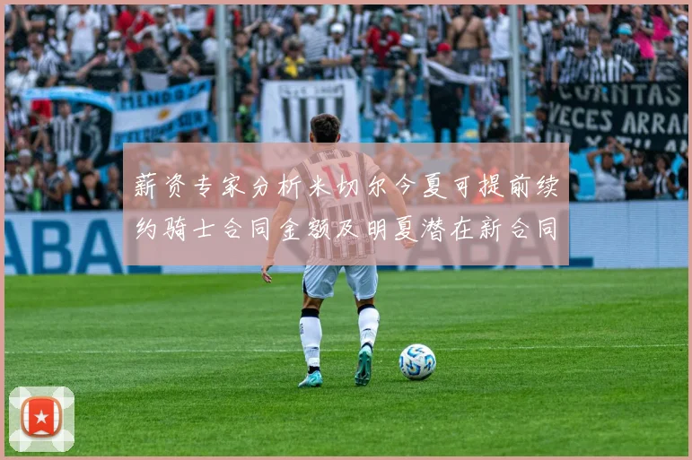 薪资专家分析米切尔今夏可提前续约骑士合同金额及明夏潜在新合同