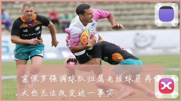 富保罗强调球队归属老板球员再伟大也无法改变这一事实